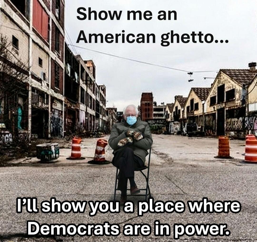 Show me an American ghetto... I'll show you a place where Democrats are in power.