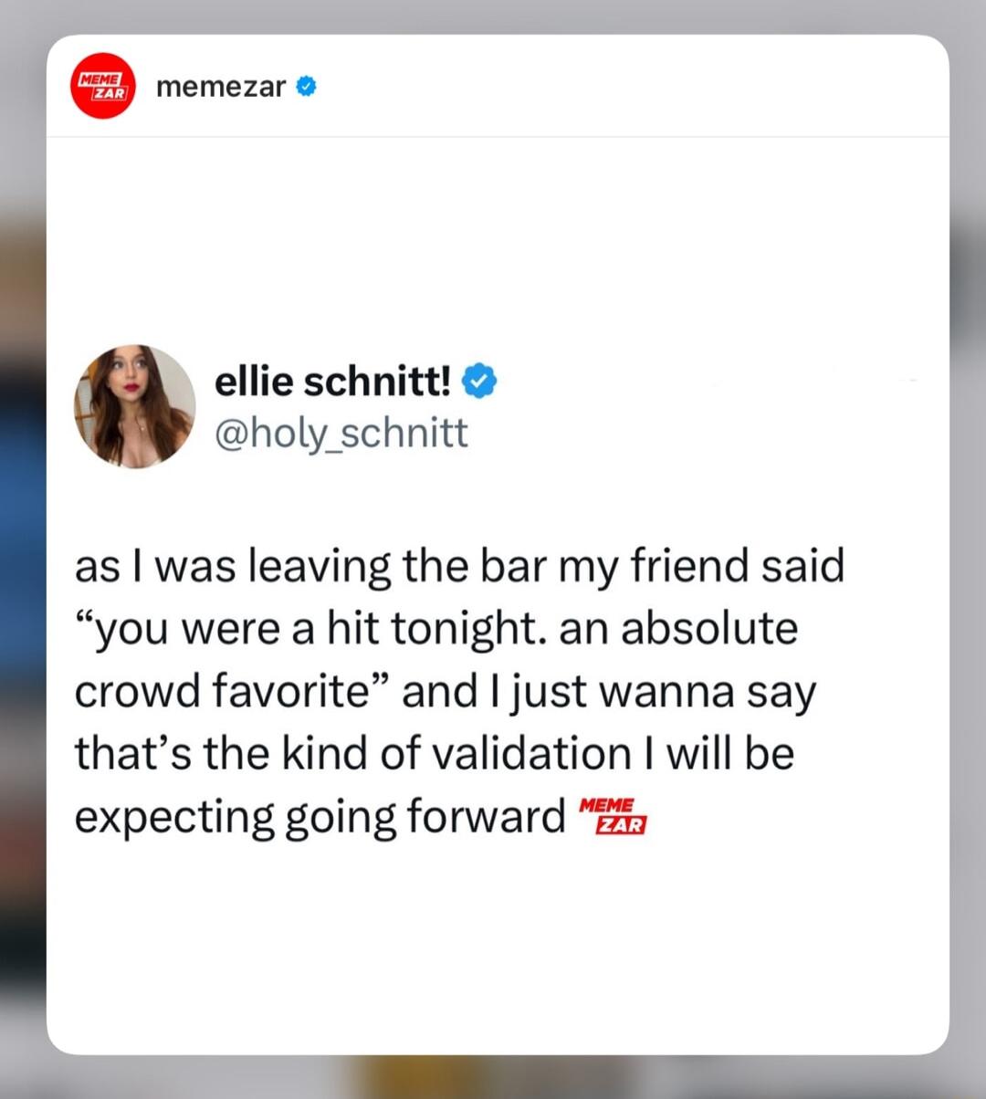 rereure ellie schnitt holy_schnitt as was leaving the bar my friend said you were a hit tonight an absolute crowd favorite and just wanna say thats the kind of validation I will be expecting going forward