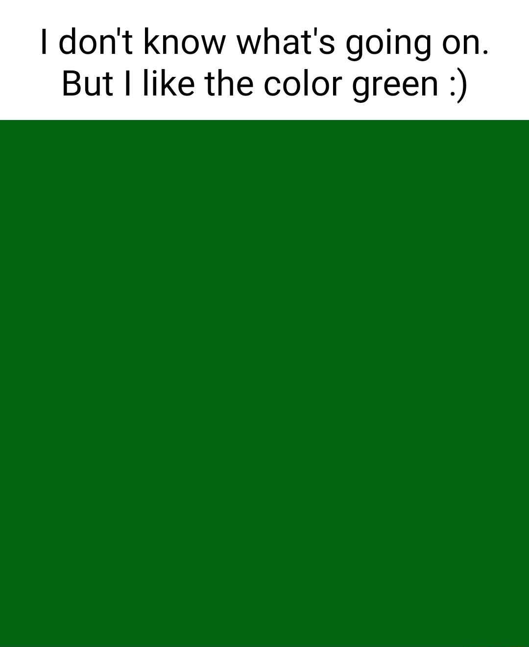 I dont know whats going But I like the color green