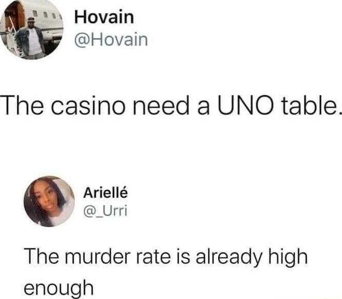 s Hovain h Hovain The casino need a UNO table Ariell _Urri The murder rate is already high enough