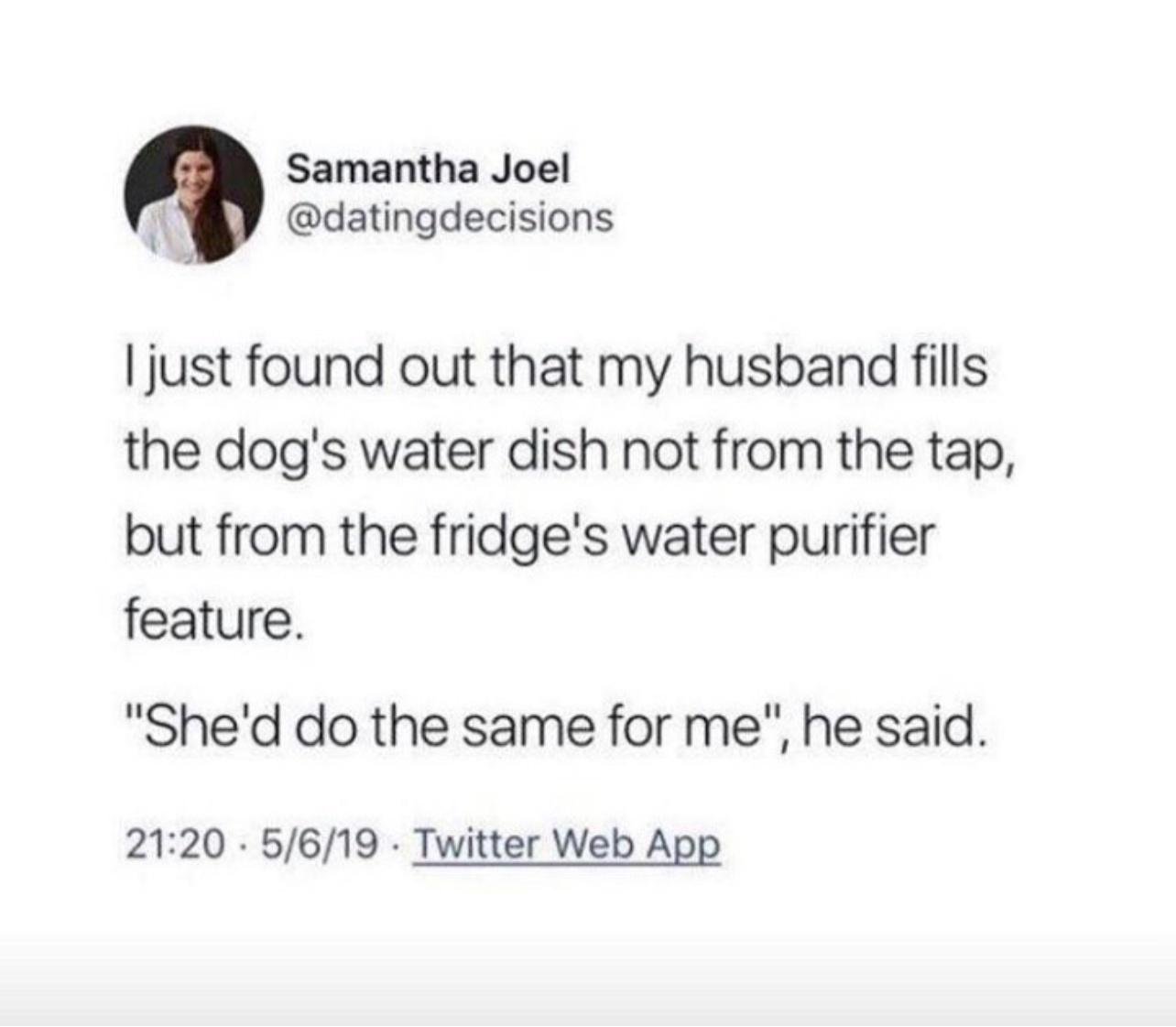 Samantha Joel i datingdecisions just found out that my husband fills the dogs water dish not from the tap but from the fridges water purifier feature Shed do the same for me he said 2120 5619 Twitter Web App
