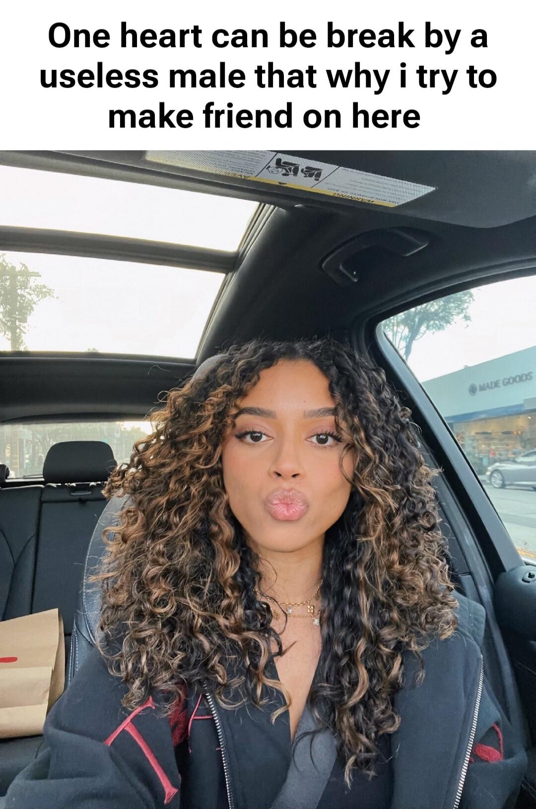 One heart can be break by a useless male that why i try to make friend on here