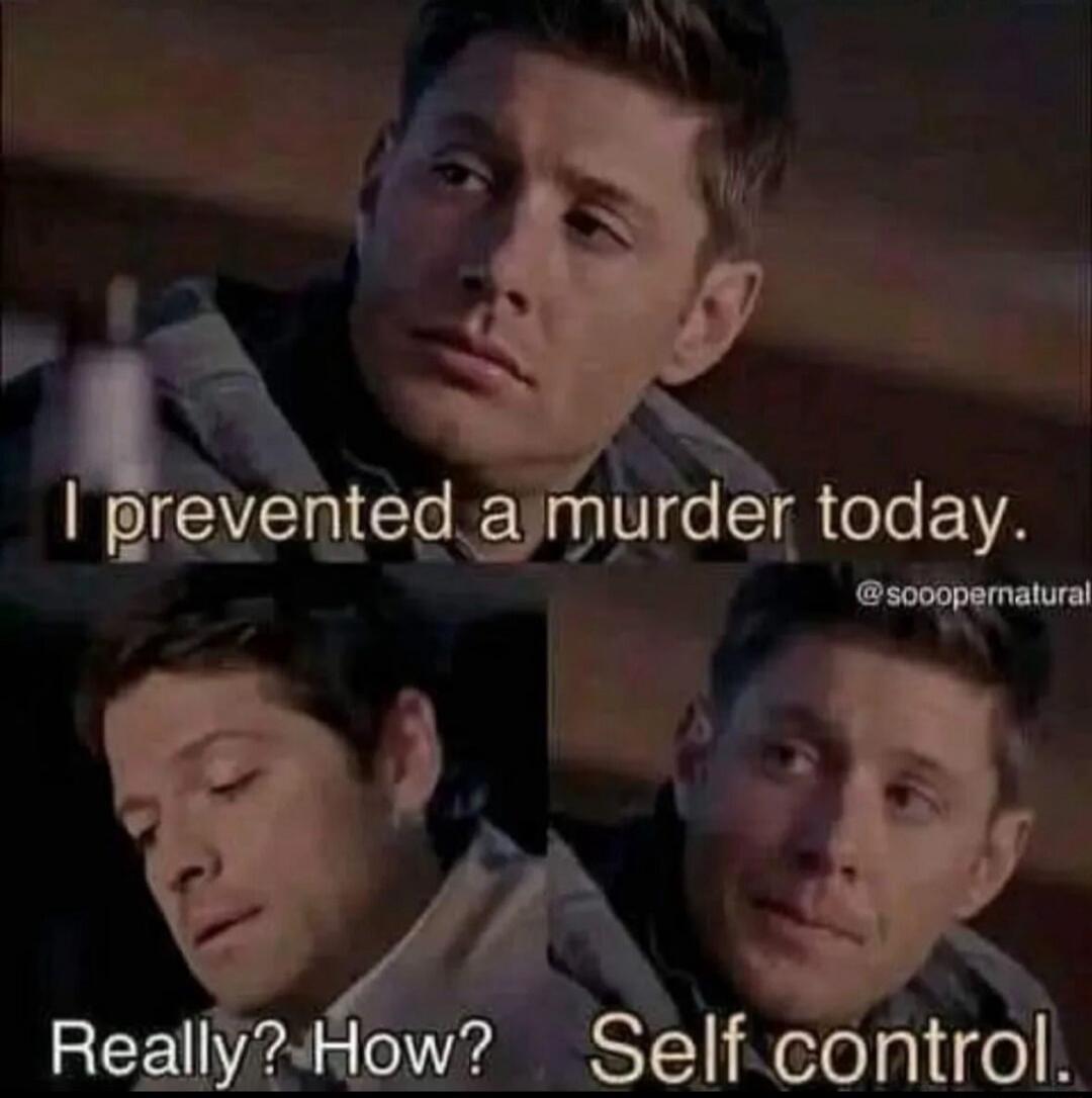 I prevented a murder today. Really? How? Self control.