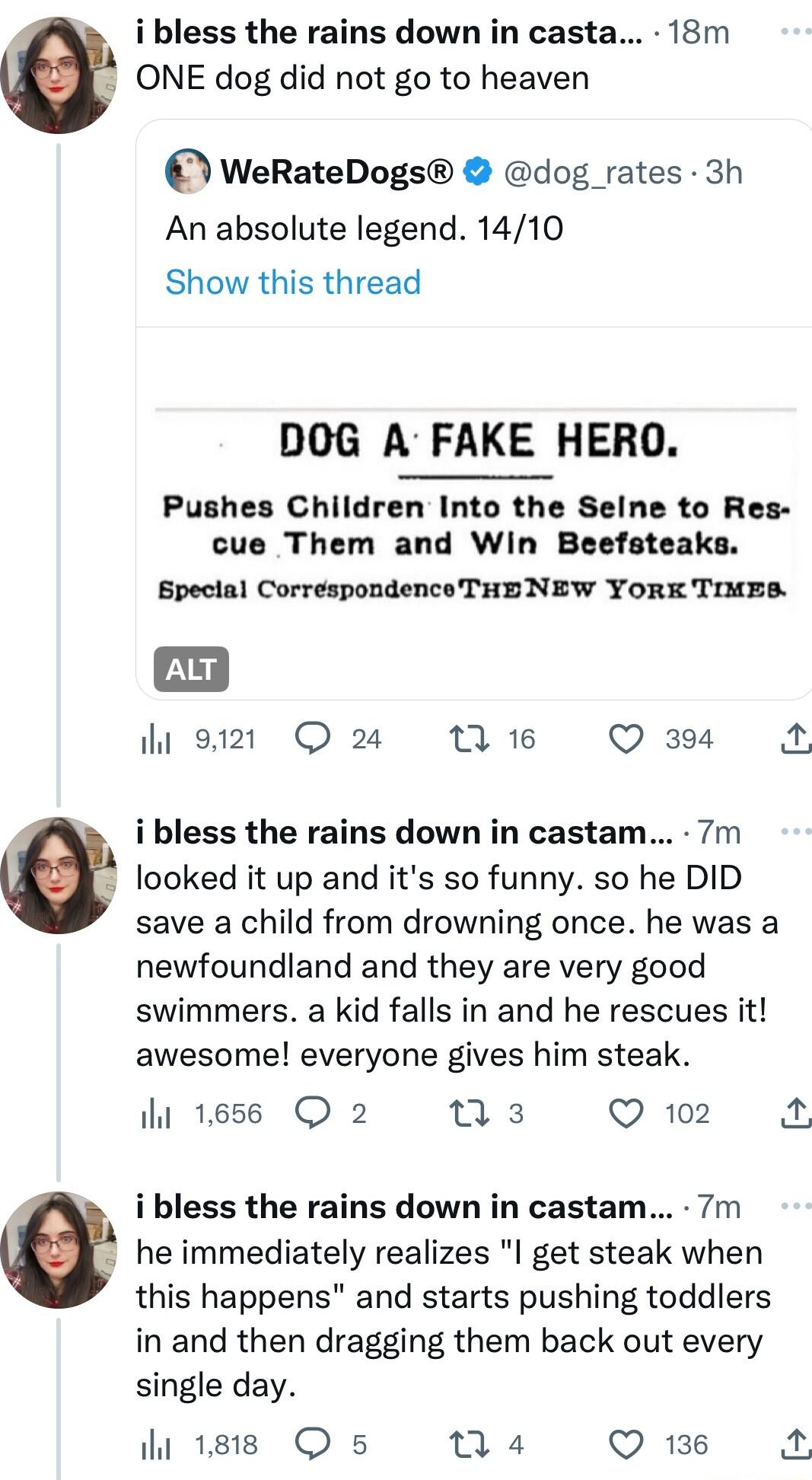 i bless the rains down in casta 18m ONE dog did not go to heaven 0 WeRateDogs dog _rates 3h An absolute legend 1410 Show this thread DOG A FAKE HERO Pushes Children Into the Seine to Res cue Them and Win Beefsteaks Bpeclal Correspondence THENEW YORK TIMES 9121 Q24 1A 18 Q 394 A i bless the rains down in castam 7m e looked it up and its so funny so he DID save a child from drowning once he was a ne