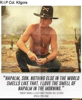 R.I.P Col. Kilgore
Napalm, son. Nothing else in the world smells like that. I love the smell of napalm in the morning.