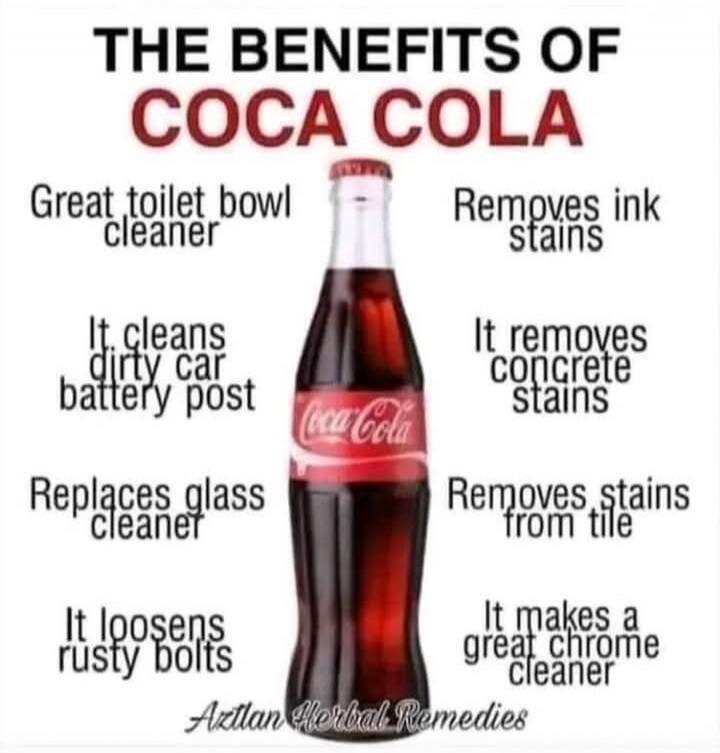 THE BENEFITS OF COCA COLA
Great toilet bowl cleaner
Removes ink stains
It cleans dirty car battery post
It removes concrete stains
Replaces glass cleaner
Removes stains from tile
It loosens rusty bolts
It makes a great chrome cleaner
Arutan Herbal Remedies