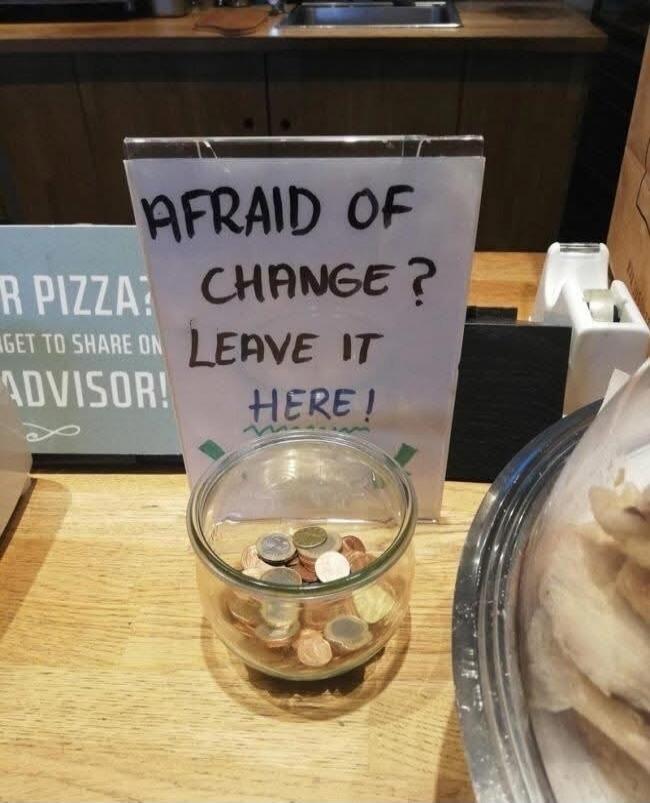 AFRAID OF CHANGE? LEAVE IT HERE!
