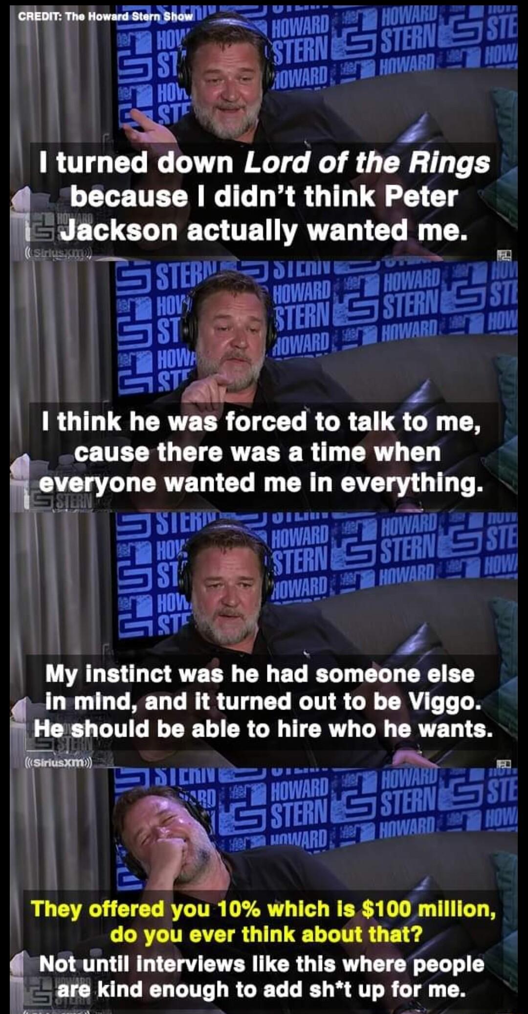 The Howard stam b g 1 turnsd down Lord of the Rings because didnt think Peter Jnckson EOETNAVELICL me t RO CRTEERGILEL R GRET to me CEUELRGTIER R R CR T everyone wanted me in everything _ My instinct was he had someone else in mind and it turned out to be Viggo LEE CINGE L CR G TR DY CRVE TEN Py e They offered you 10 which is 100 mllllon do you ever think about that Not until interviews like this 