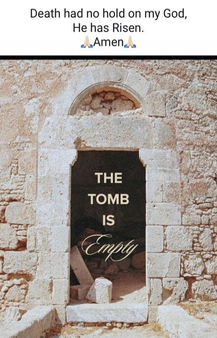 Death had no hold on my God, He has Risen. Amen. THE TOMB IS Empty