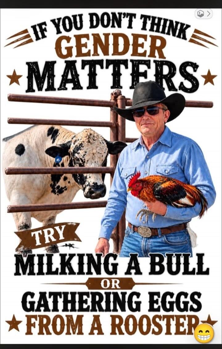 IF YOU DON'T THINK GENDER MATTERS TRY MILKING A BULL OR GATHERING EGGS FROM A ROOSTER