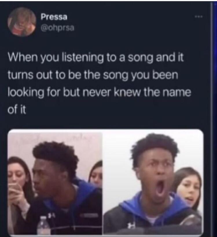Pressa When you listening to a song and it turns out to be the song you been looking for but never knew the name of it