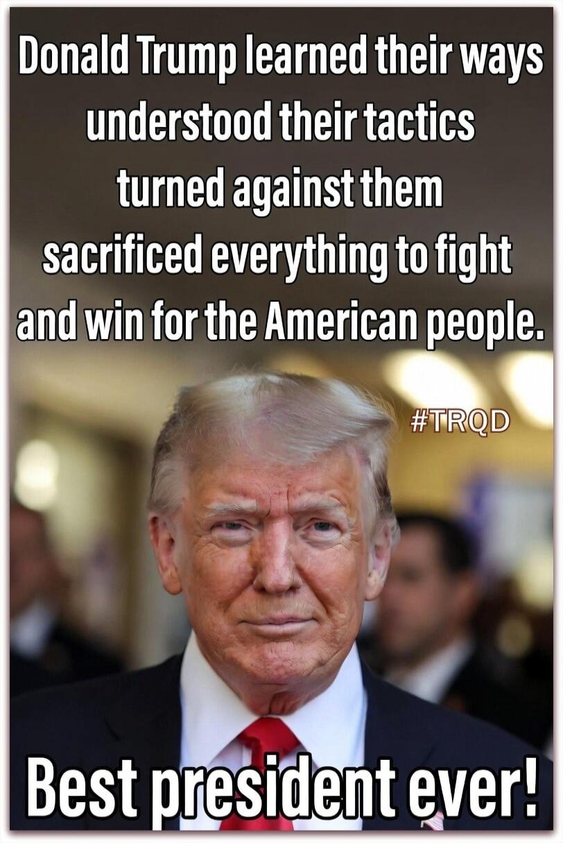 Donald Trump learned their ways understood their tactics turned against them sacrificed everything to fight and win for the American people. #TRQD Best president ever!