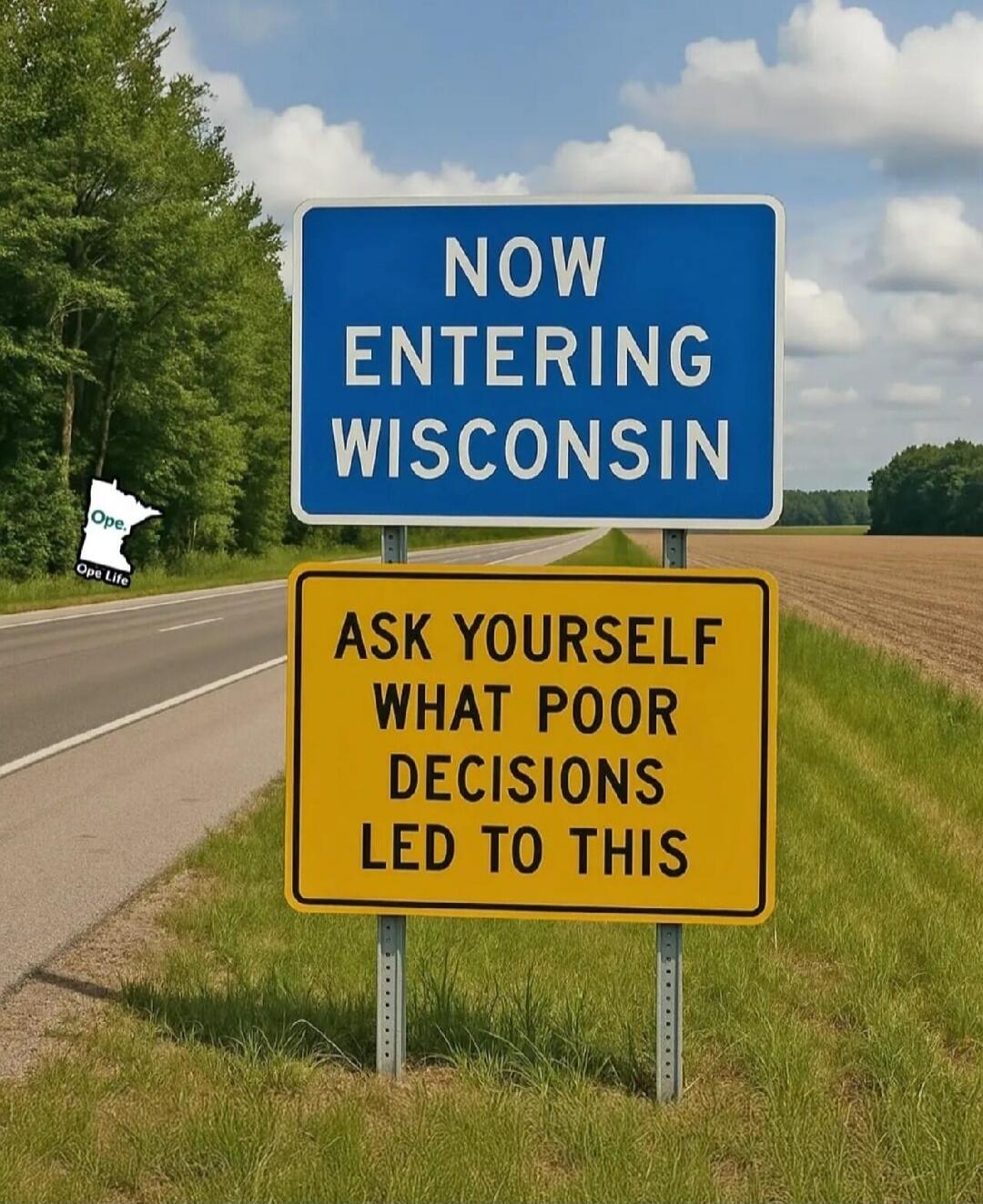 NOW ENTERING WISCONSIN
ASK YOURSELF WHAT POOR DECISIONS LED TO THIS