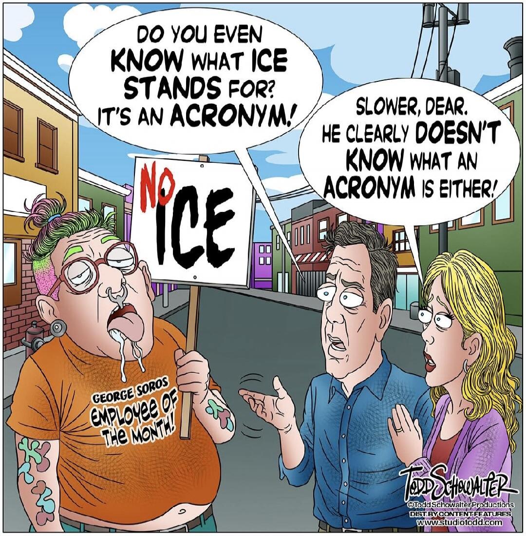 DO YOU EVEN KNOW WHAT ICE STANDS FOR? IT'S AN ACRONYM!
SLOWER, DEAR. HE CLEARLY DOESN'T KNOW WHAT AN ACRONYM IS EITHER!
NO ICE