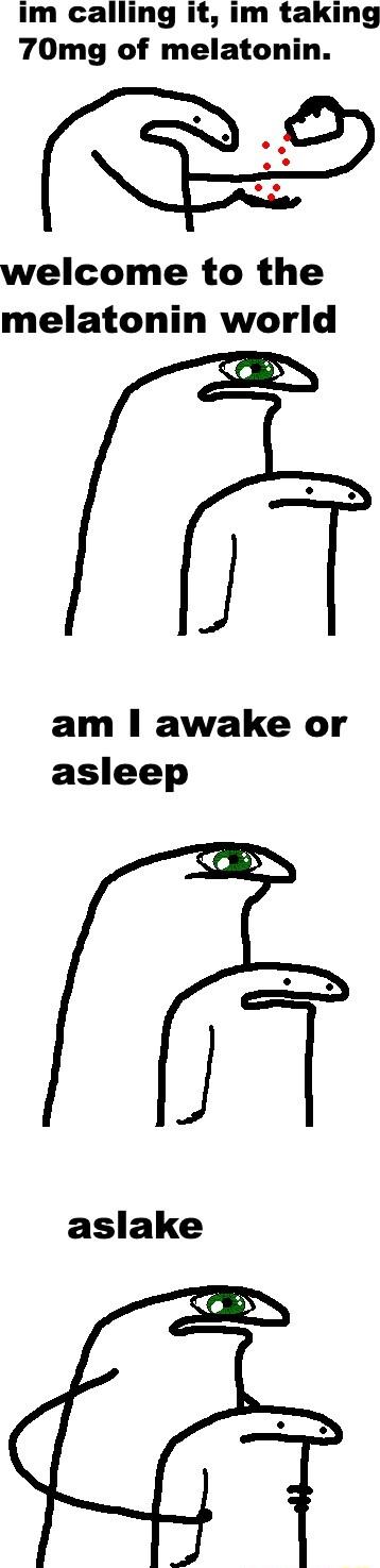im calling it im taking 70mg of melatonin welcome to the melatonin world J am awake or asleep aslake