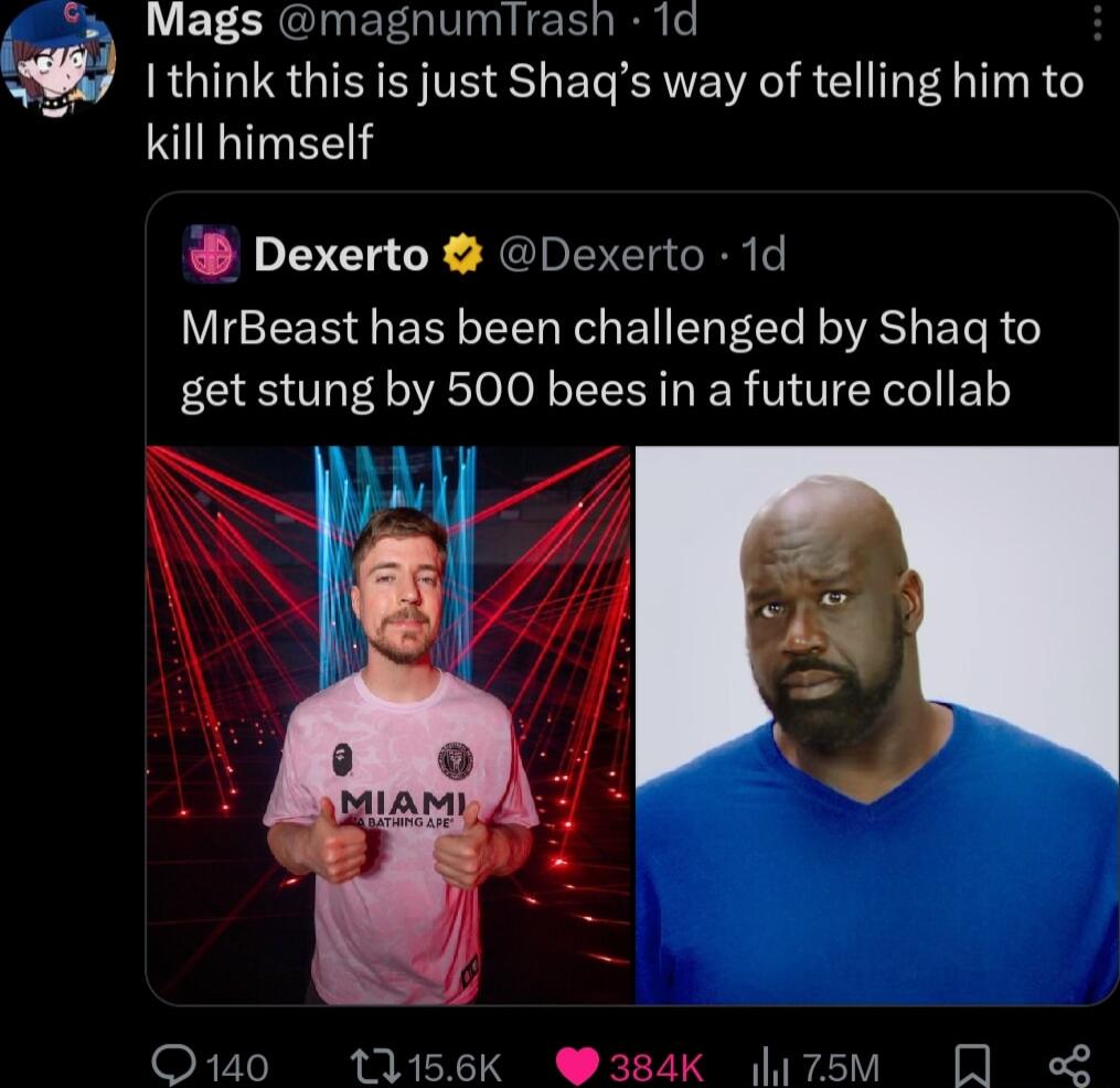 Mags magnumlrash 1d _w I think this is just Shaqs way of telling him to G EE Dexerto Dexerto 1d MrBeast has been challenged by Shaq to get stung by 500 bees in a future collab Q140 tU156K 384K 7sM Q