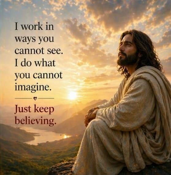 I work in ways you cannot see. I do what you cannot imagine. Just keep believing.