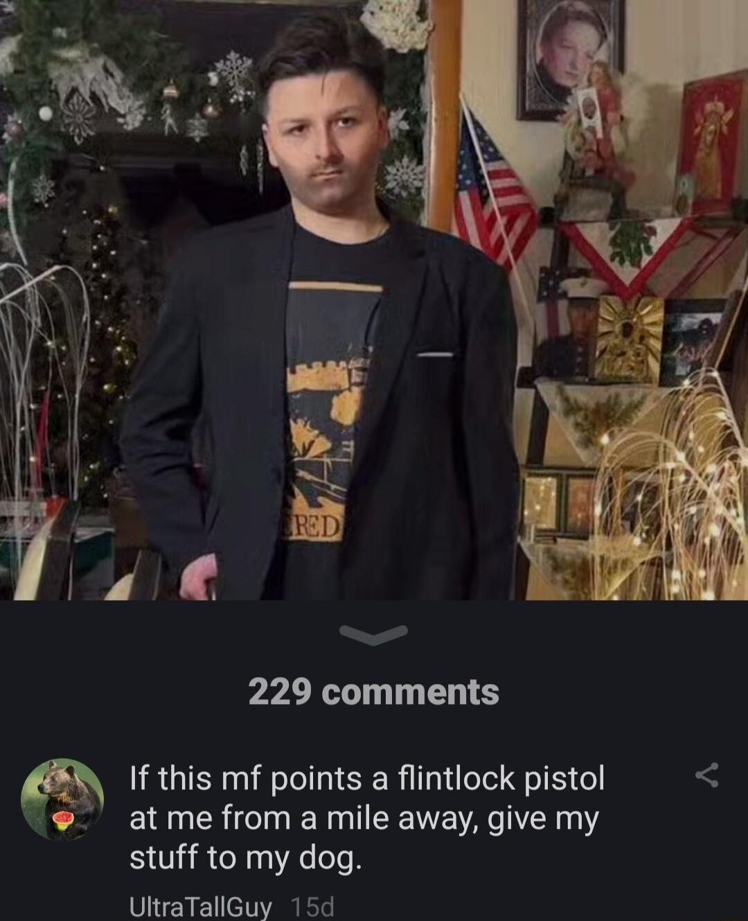 229 comments RGOSR S SIS L at me from a mile away give my stuff to my dog UltraTallGuy 15d