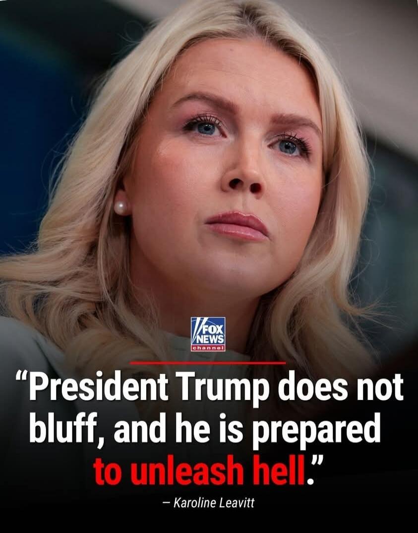FOX NEWS channel. President Trump does not bluff, and he is prepared to unleash hell. - Karoline Leavitt
