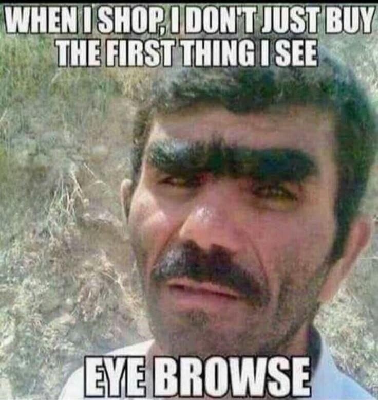 WHEN I SHOP, I DON'T JUST BUY THE FIRST THING I SEE EYE BROWSE