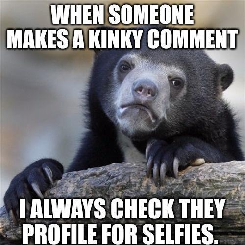 I ALWAYS CHECK THE PROFILE FOR SELFIES