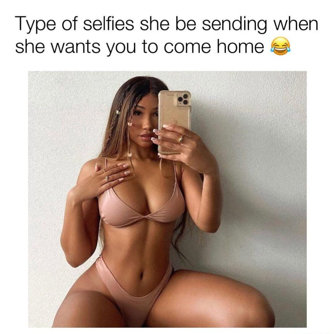 Type of selfies she be sending when she wants you to come home