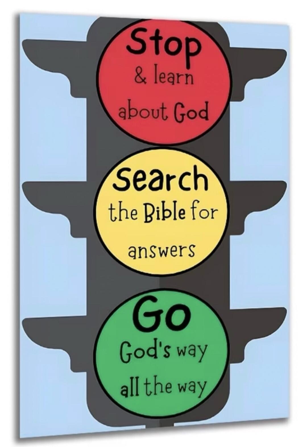 Stop & learn about God. Search the Bible for answers. Go God's way all the way.