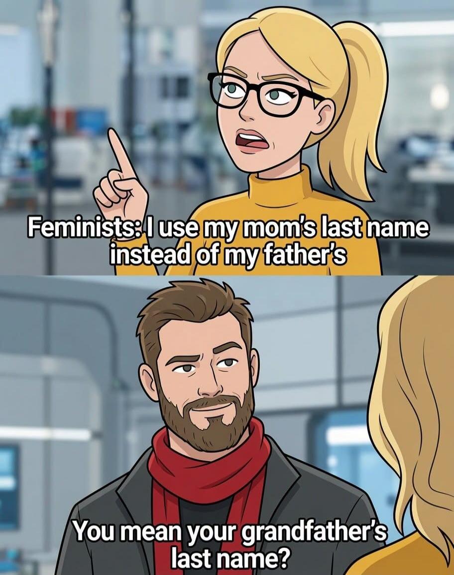 Feminists: I use my mom's last name instead of my father's. You mean your grandfather's last name?