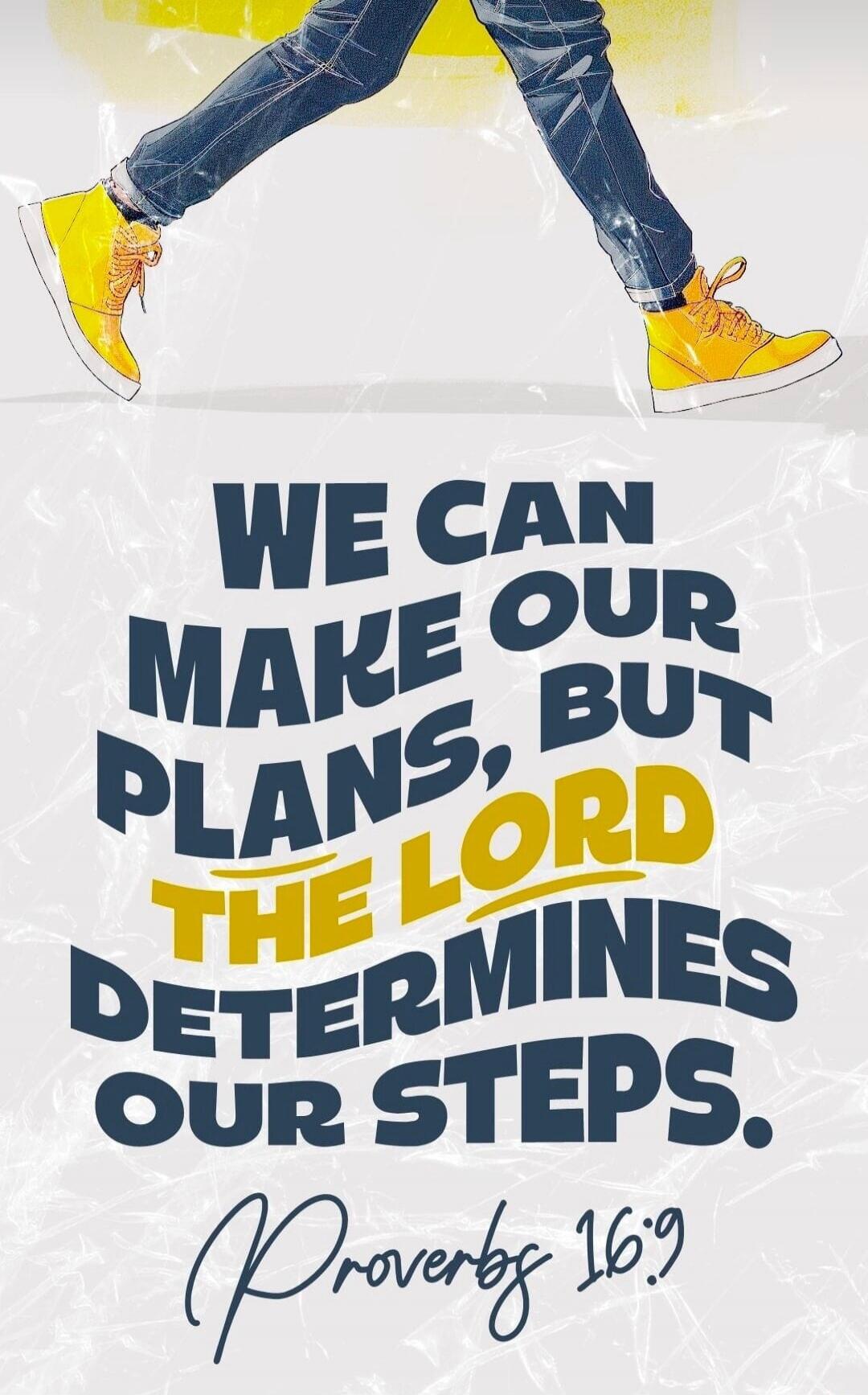 WE CAN MAKE OUR PLANS, BUT THE LORD DETERMINES OUR STEPS. Proverbs 16:9