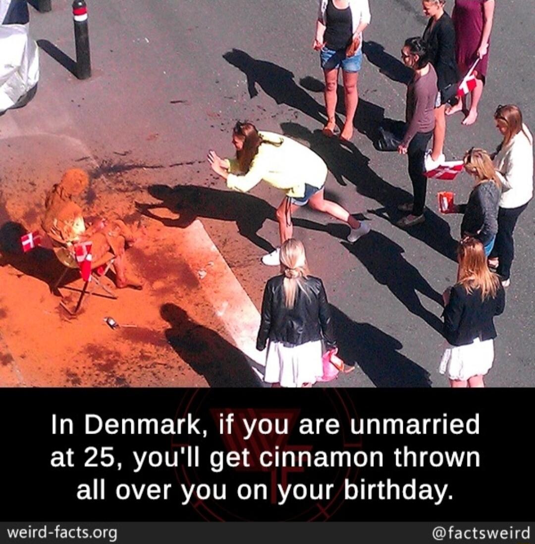 In Denmark if you are unmarried at 25 youll get cinnamon thrown EURGYEIRYO TR BTV oTTs i1 VA weird factsorg factsweird