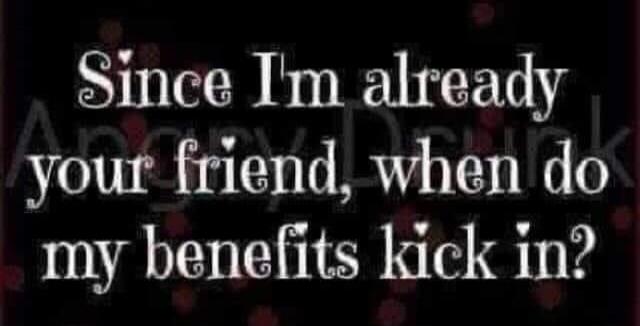 Since I'm already your friend, when do my benefits kick in?