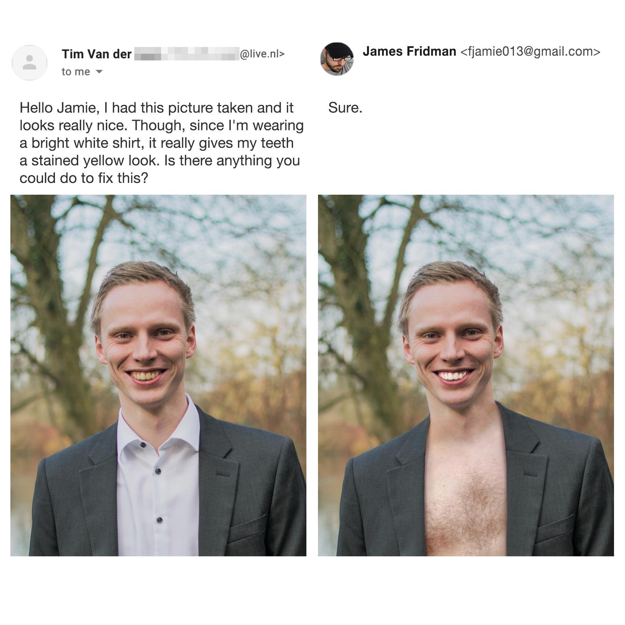 Tim Van der livenl James Fridman fjamie013gmailcom tome Hello Jamie had this picture taken and it Sure looks really nice Though since Im wearing a bright white shirt it really gives my teeth a stained yellow look Is there anything you could do to fix this