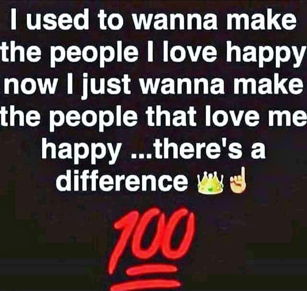 I used to wanna make the people I love happy now I just wanna make the people that love me happy ...there's a difference 👑☝️ 💯