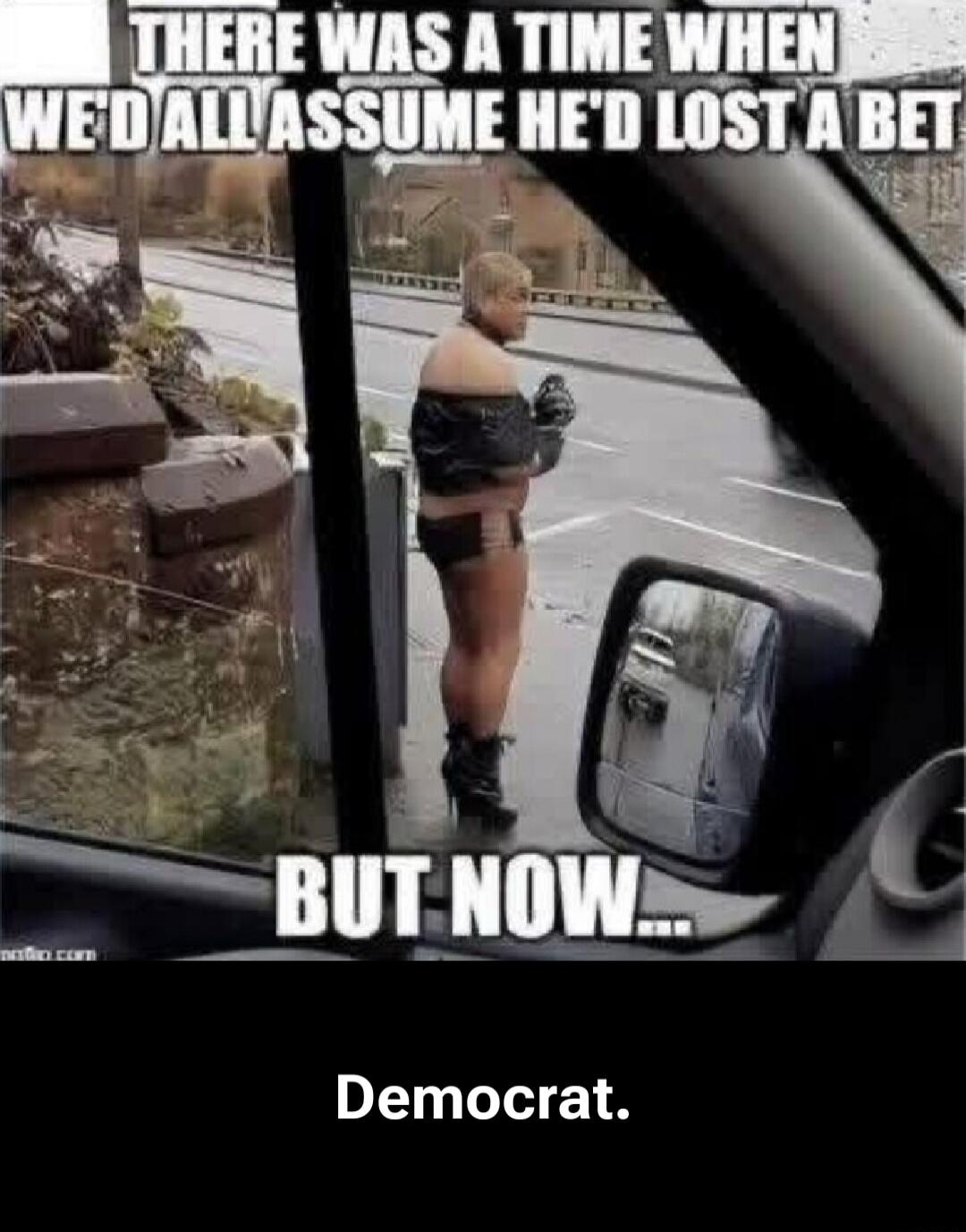THERE WAS A TIME WHEN WE'D ALL ASSUME HE'D LOST A BET BUT NOW... Democrat.