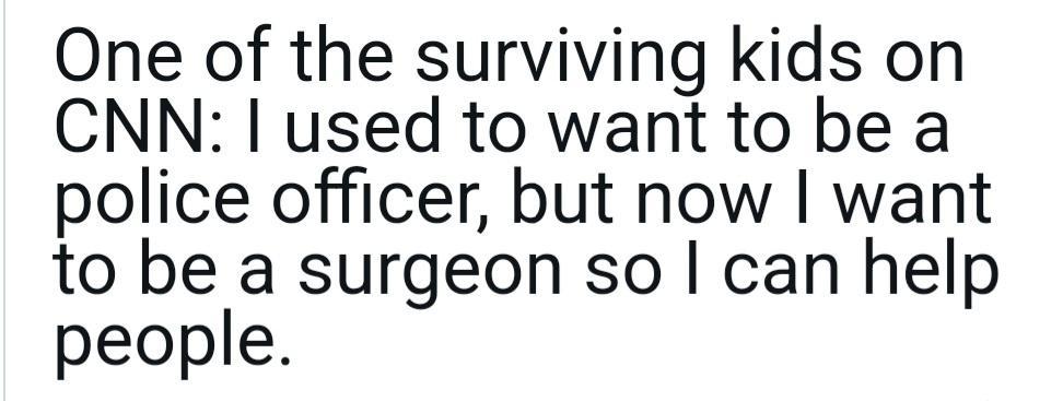 One of the surviving kids on CNN used to want to be a police officer but now want to be a surgeon so can help people