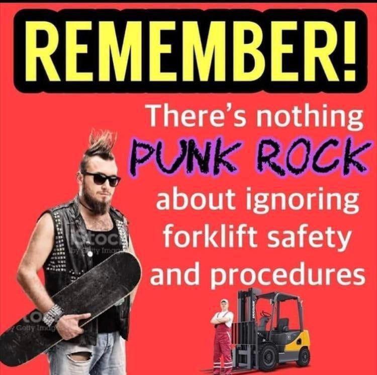 REMEMBER Theres nothing PUNK ROCK 7 about ignoring ER forklift safety and procedures All il i R