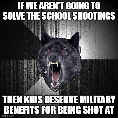 IFWE ARENT GOING TO SOLVE THE SCHOOL SHOOTINGS 0 THEN KIIISIIESEIWE MILITARY BENEFITS FOR BEING SHOT AT