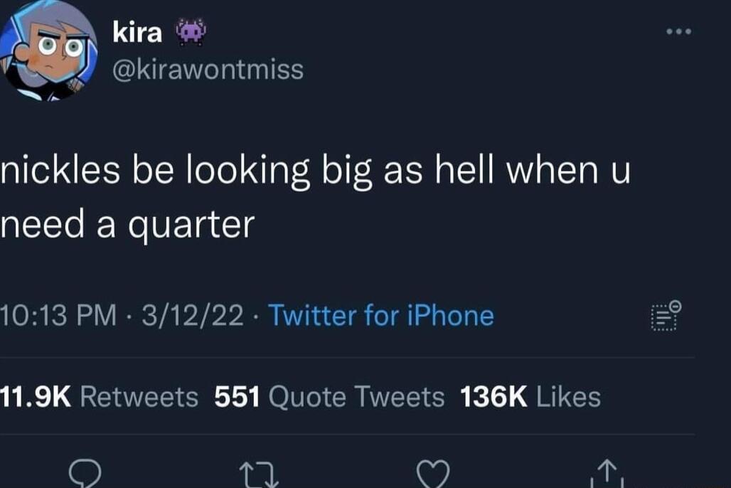 kira UENIIGIES nickles be looking big as hell when u need a quarter 1013 PM 31222 Twitter for iPhone R L ERTEEIERC L ROV G El e QRICH oy