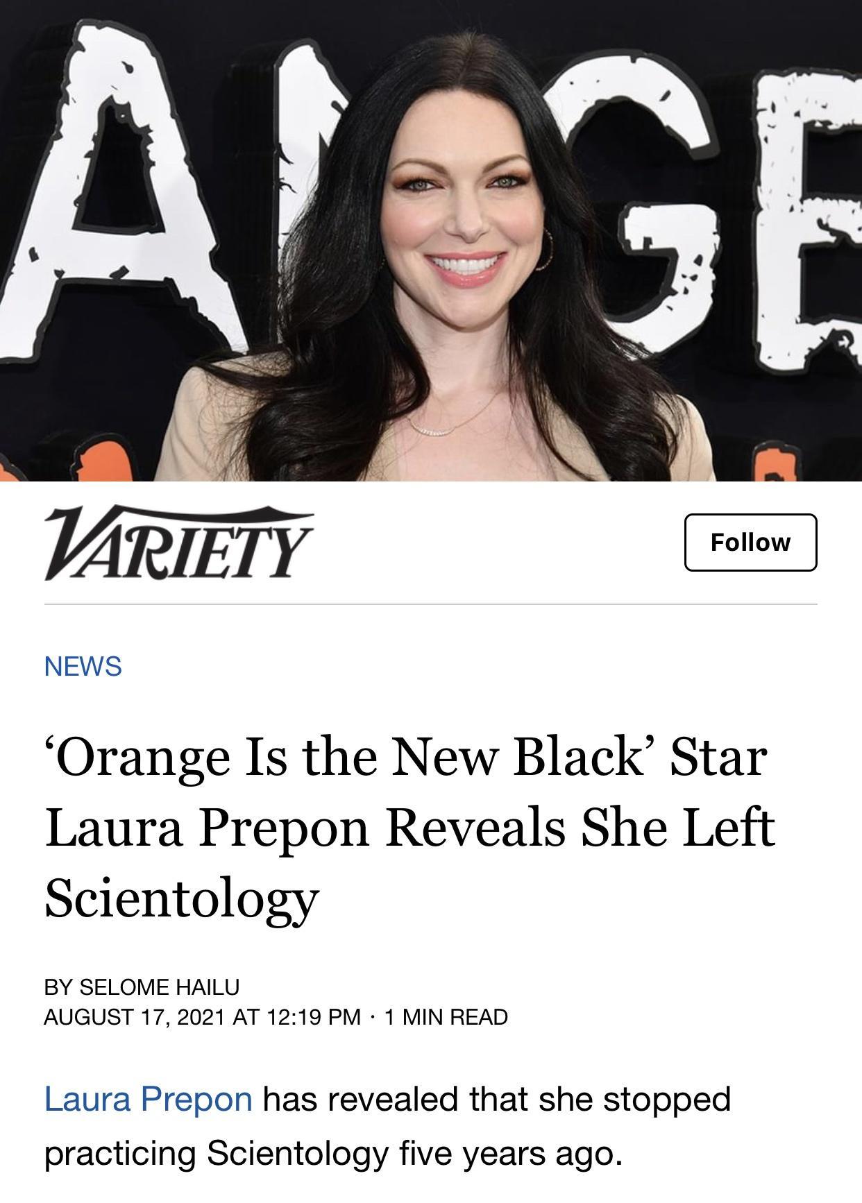 WARIETY NEWS Orange Is the New Black Star Laura Prepon Reveals She Left Scientology BY SELOME HAILU AUGUST 17 2021 AT 1219 PM 1 MIN READ Laura Prepon has revealed that she stopped practicing Scientology five years ago