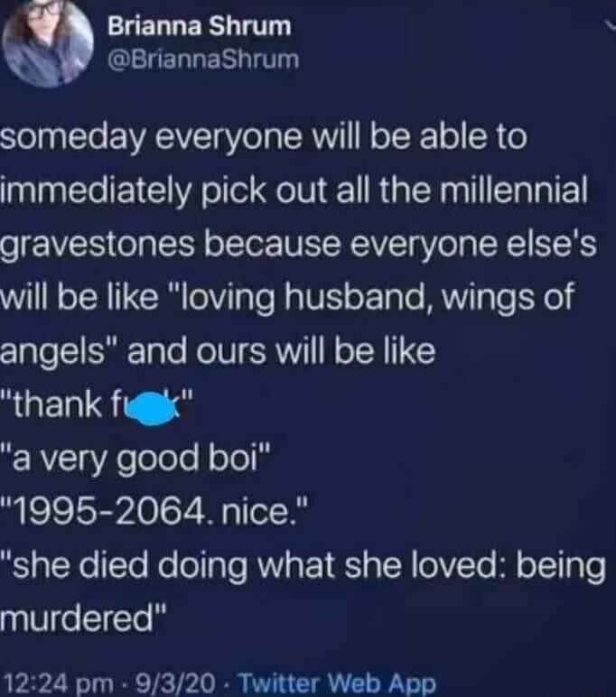 LELGERT T 1UERNERG T someday everyone will be able to immediately pick out all the millennial gravestones because everyone elses will be like loving husband wings of angels and ours will be like RUELS a very good boi 1995 2064 nice she died doing what she loved being murdered 1224 pm 9320 Twitter Web App