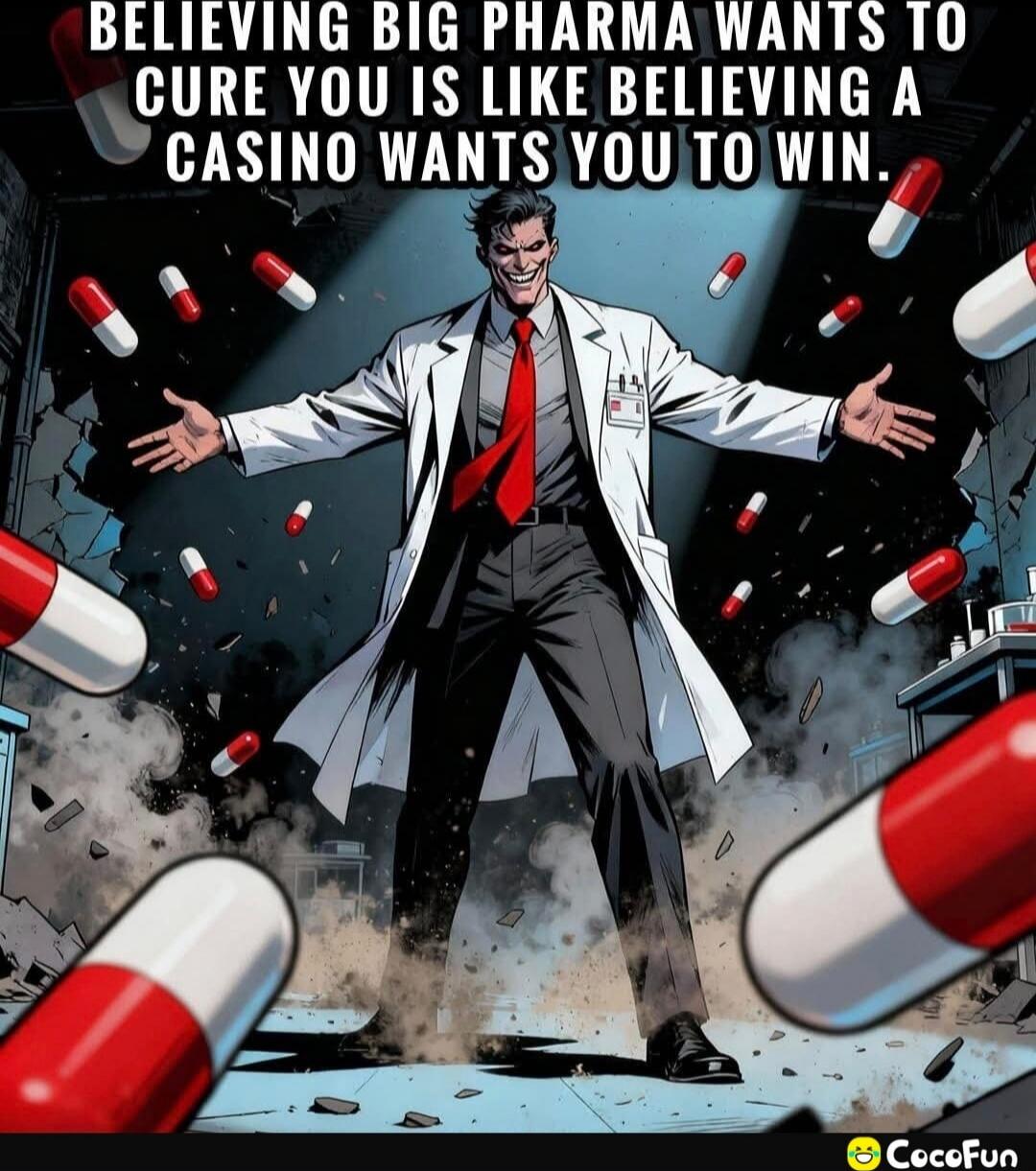 BELIEVING BIG PHARMA WANTS TO CURE YOU IS LIKE BELIEVING A CASINO WANTS YOU TO WIN.