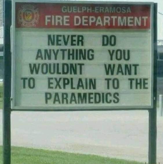 FIRE DEPARTMENT NEVER DO ANYTHING YOU WOULDNT WANT TO EXPLAIN TO THE PARAMEDICS