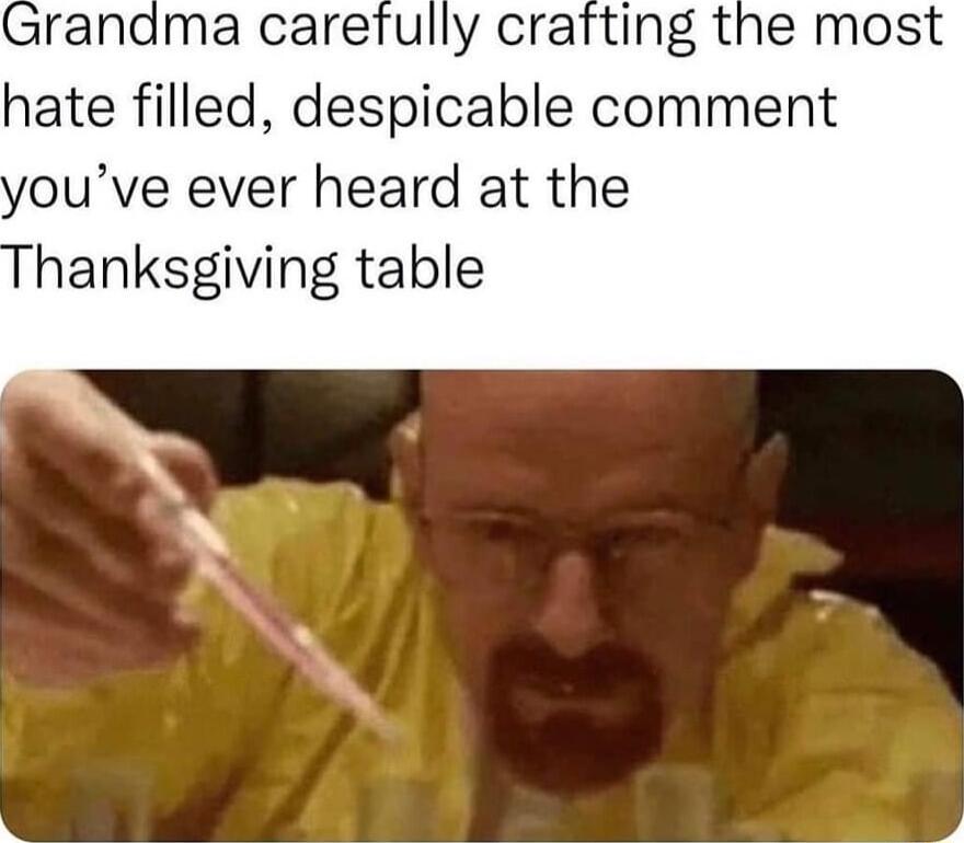 randma carefully crafting the most hate filled despicable comment ouve ever heard at the hanksgiving table