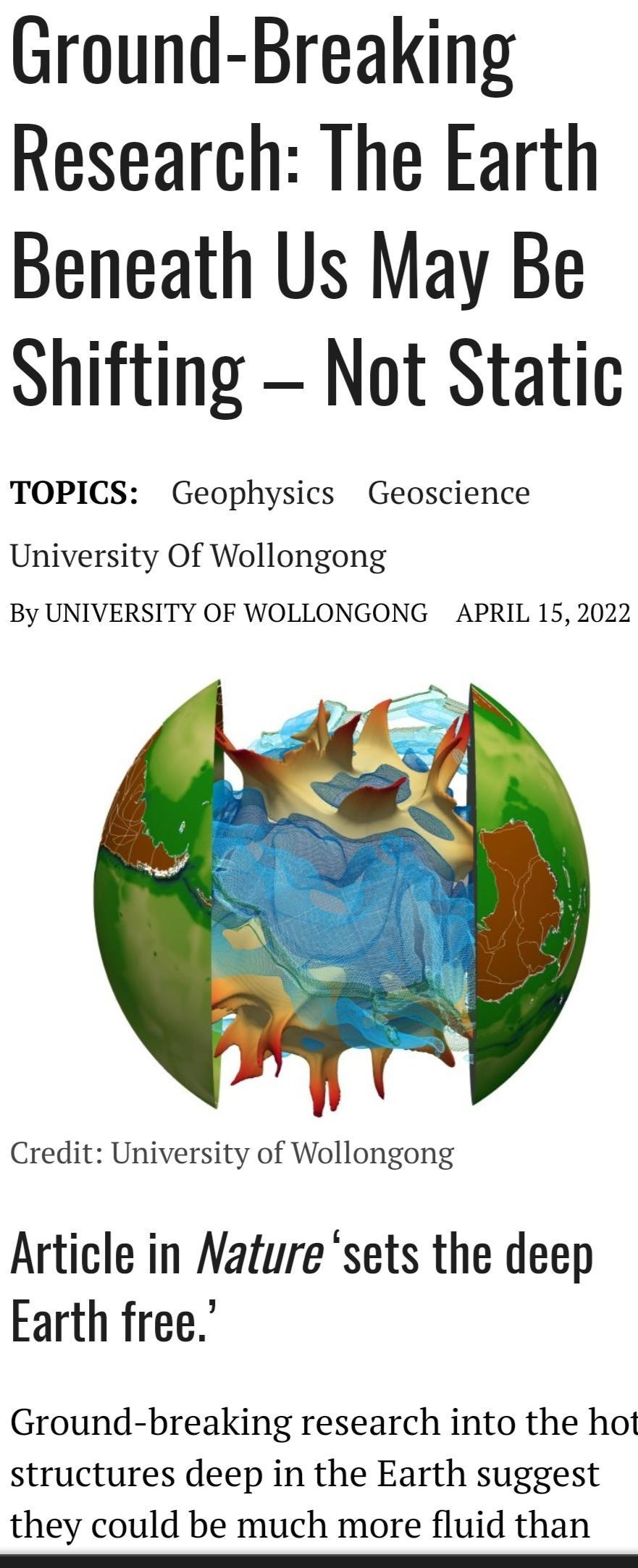 Ground Breaking Research The Earth Beneath Us May Be Shifting Not Static TOPICS Geophysics Geoscience University Of Wollongong By UNIVERSITY OF WOLLONGONG APRIL 15 2022 Credit University of Wollongong Article in Nature sets the deep Earth free Ground breaking research into the hot structures deep in the Earth suggest they could be much more fluid than D eeeeeeeeTTELLLLLLL