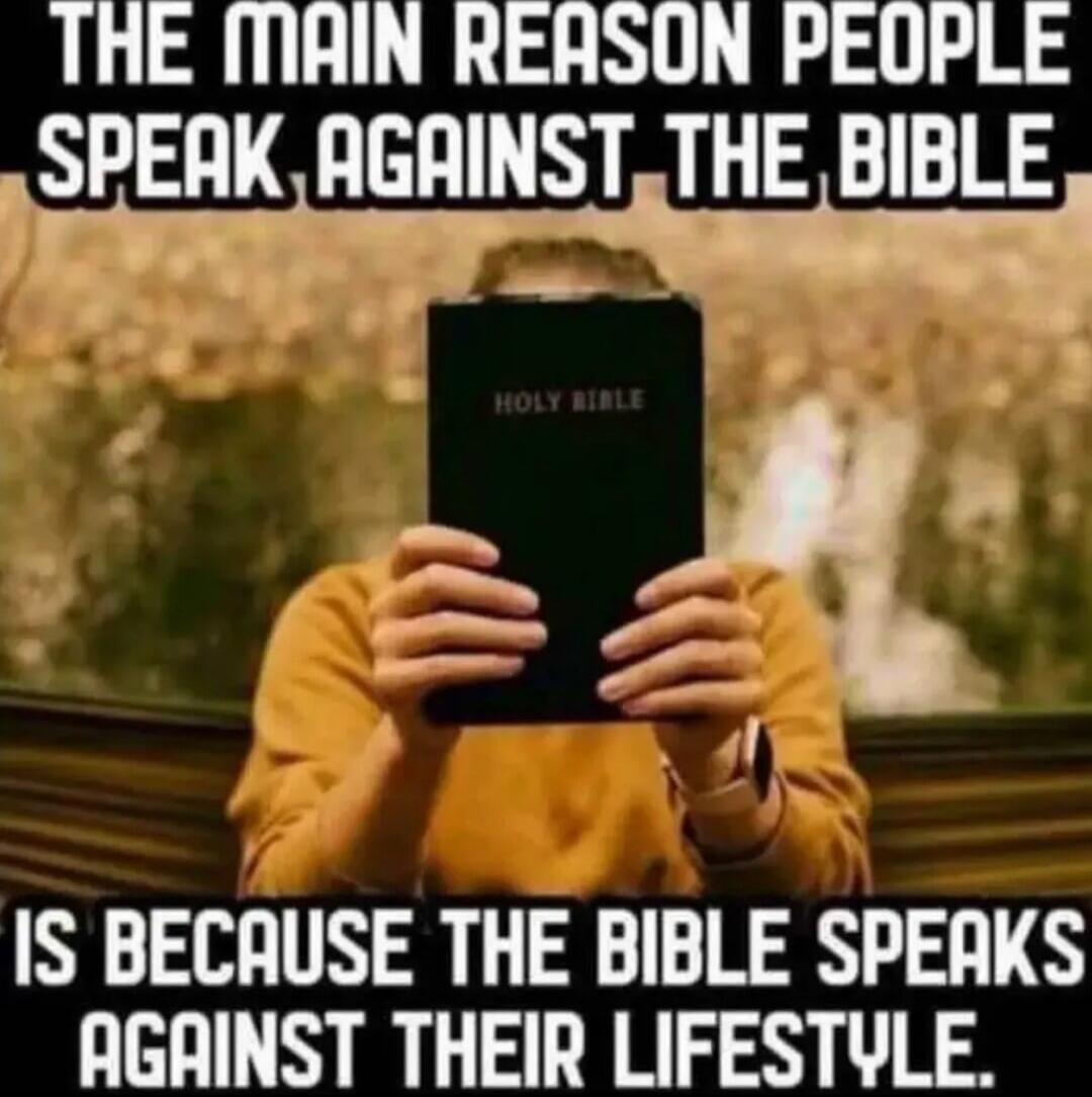 THE MAIN REASON PEOPLE SPEAK AGAINST THE BIBLE IS BECAUSE THE BIBLE SPEAKS AGAINST THEIR LIFESTYLE.