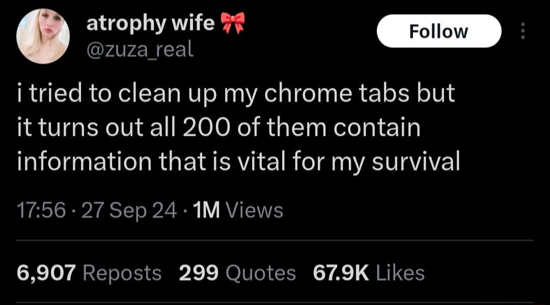 atrophy wife 57 Follow i tried to clean up my chrome tabs but itturns out all 200 of them contain information that is vital for my survival 1756 27 Sep 24 M Views X 1oy QRERRIEN 11 JolNCICENN 7 A GRIEN