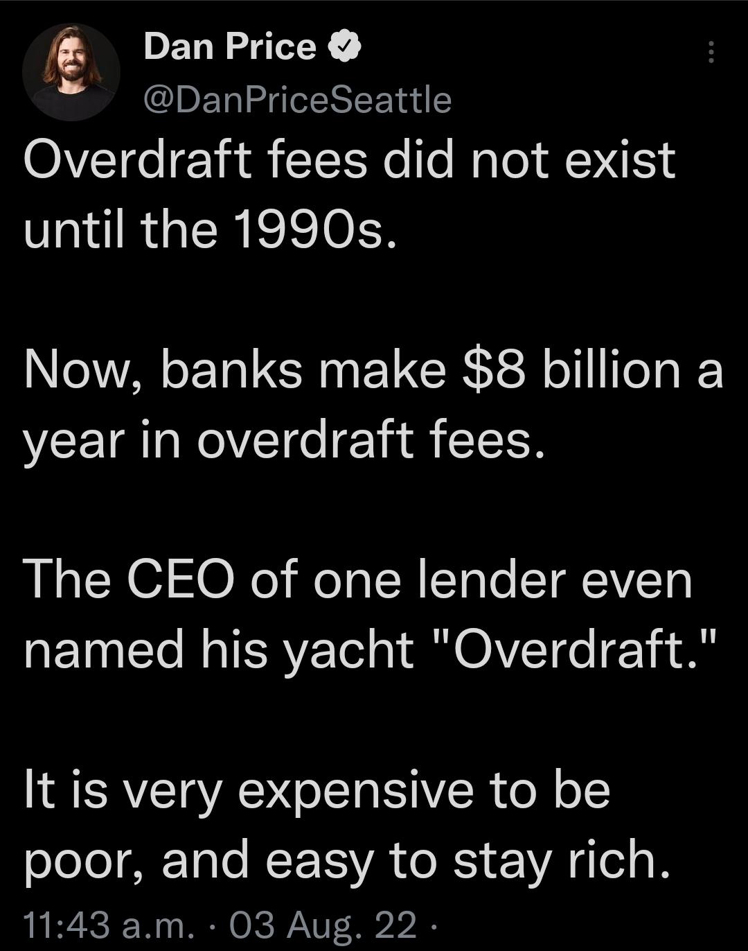 DELNATEY DanPriceSeattle OIVETe eYi S TT Ro To Mo le VIS Vl RGERICISIOER Now banks make 8 billion a year in overdraft fees The CEO of one lender even REETe R TERYETe A OMVCTRo T It is very expensive to be poor and easy to stay rich 1143 am 03 Aug 22