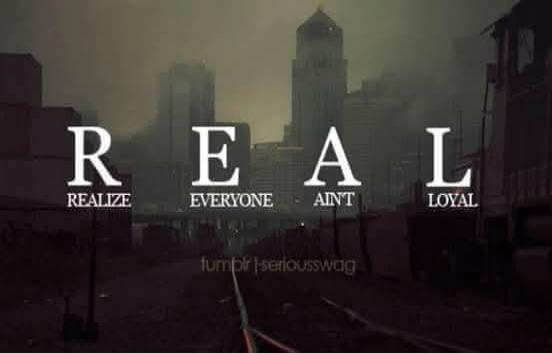 REALIZE EVERYONE AINT LOYAL