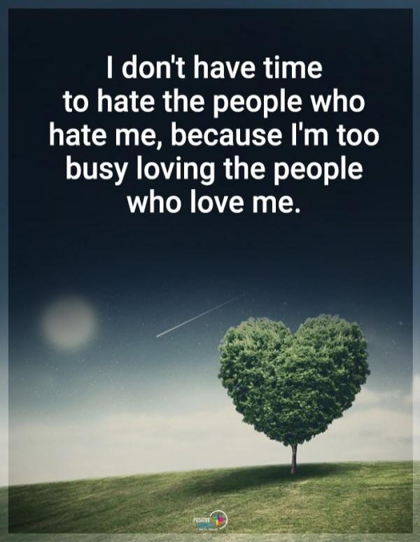 I don't have time to hate the people who hate me, because I'm too busy loving the people who love me.