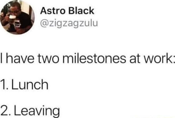 Astro Black zigzagzulu have two milestones at work 1Lunch 2 Leaving